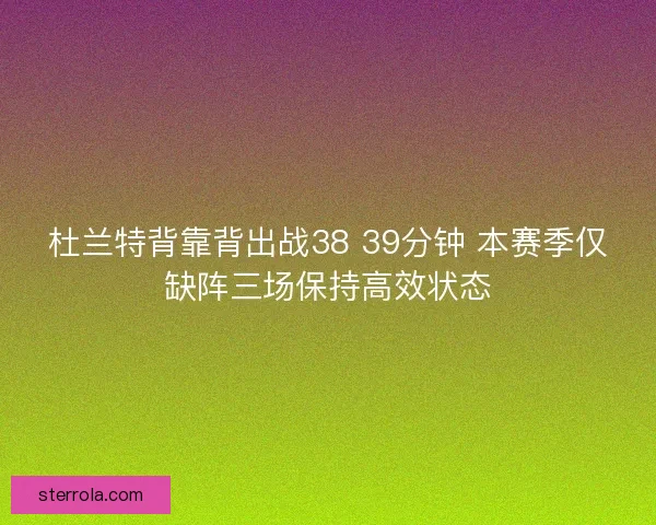 杜兰特背靠背出战38 39分钟 本赛季仅缺阵三场保持高效状态