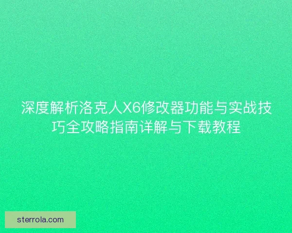 深度解析洛克人X6修改器功能与实战技巧全攻略指南详解与下载教程
