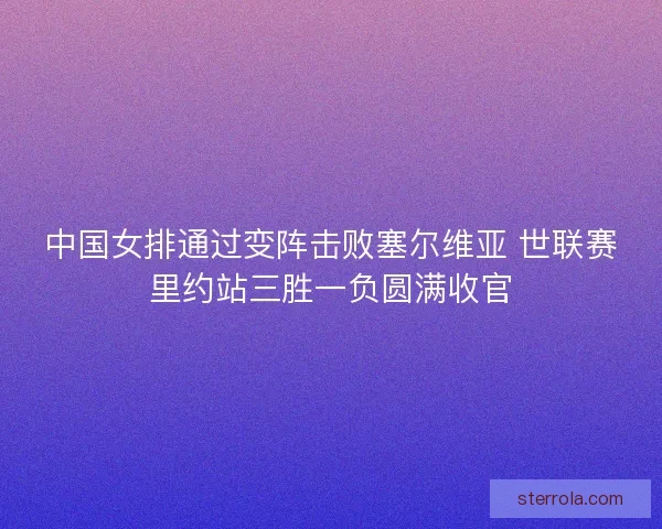 中国女排通过变阵击败塞尔维亚 世联赛里约站三胜一负圆满收官