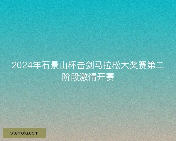 2024年石景山杯击剑马拉松大奖赛第二阶段激情开赛
