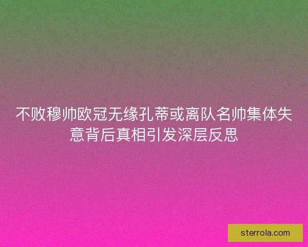 不败穆帅欧冠无缘孔蒂或离队名帅集体失意背后真相引发深层反思 不败穆帅欧冠无缘孔蒂或离队名帅集体失意背后真相引发深层反思