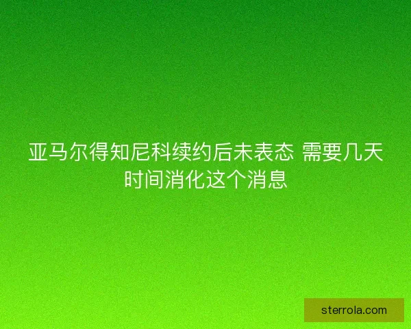 亚马尔得知尼科续约后未表态 需要几天时间消化这个消息 亚马尔得知尼科续约后未表态 需要几天时间消化这个消息