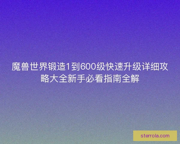 魔兽世界锻造1到600级快速升级详细攻略大全新手必看指南全解
