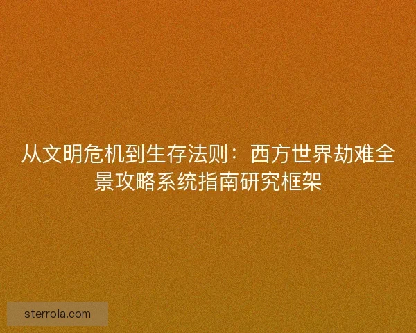 从文明危机到生存法则：西方世界劫难全景攻略系统指南研究框架
